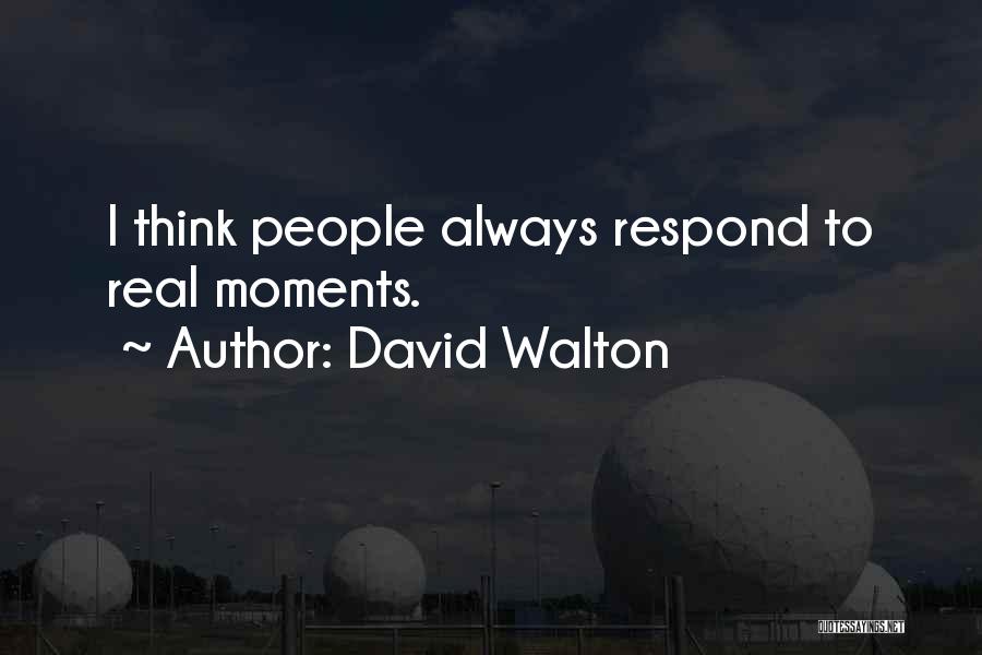 David Walton Quotes: I Think People Always Respond To Real Moments.