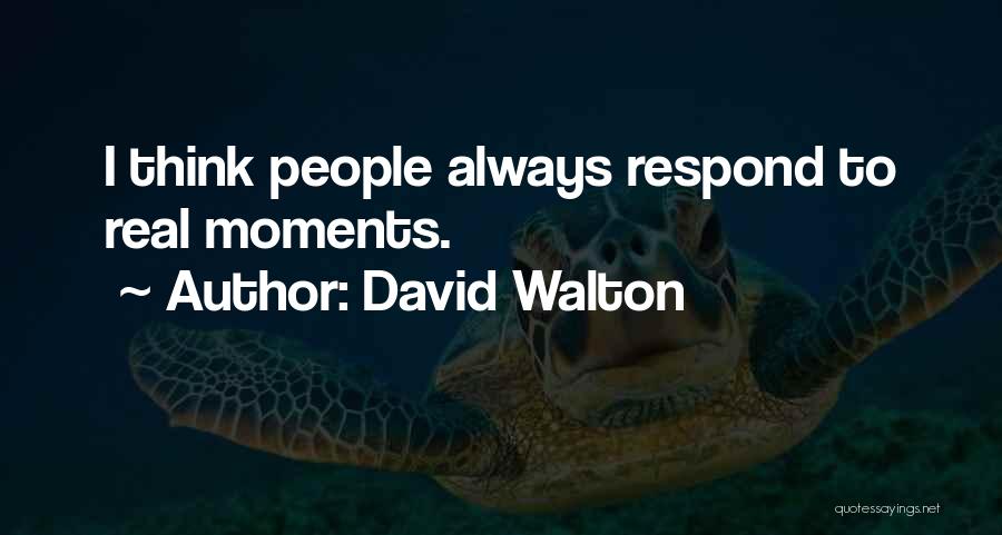 David Walton Quotes: I Think People Always Respond To Real Moments.