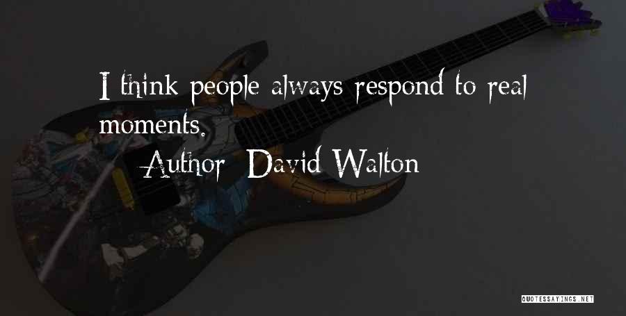 David Walton Quotes: I Think People Always Respond To Real Moments.