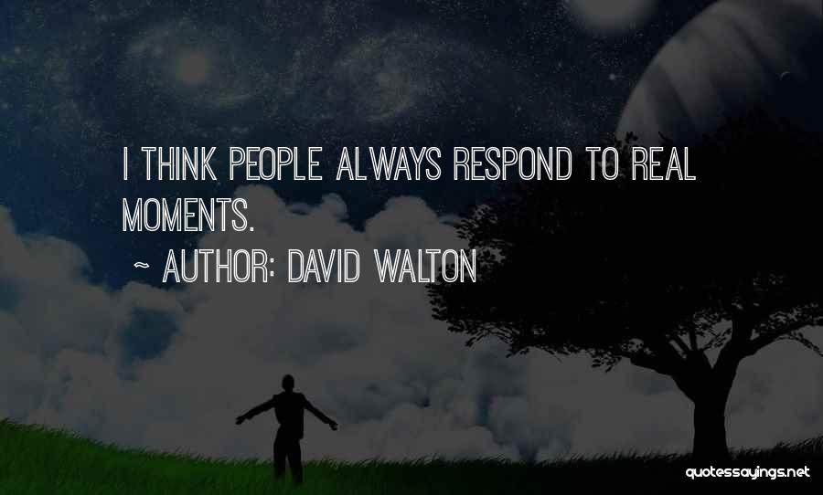 David Walton Quotes: I Think People Always Respond To Real Moments.