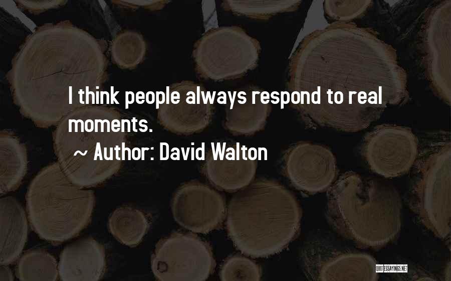 David Walton Quotes: I Think People Always Respond To Real Moments.