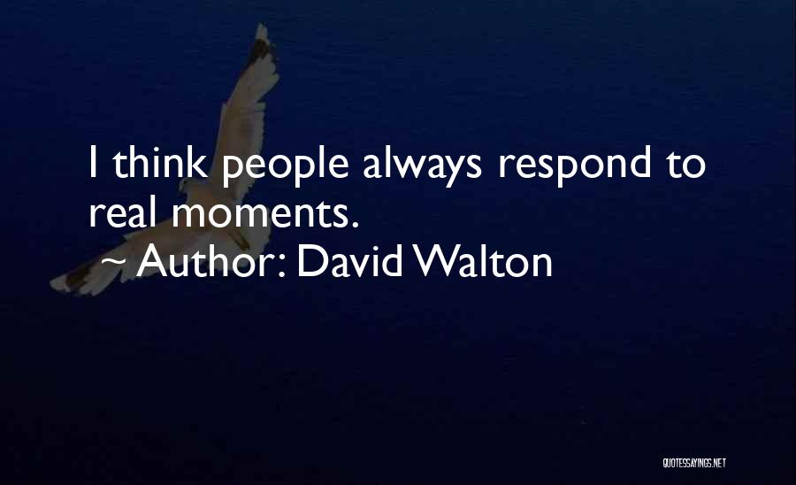 David Walton Quotes: I Think People Always Respond To Real Moments.