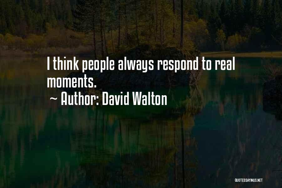 David Walton Quotes: I Think People Always Respond To Real Moments.