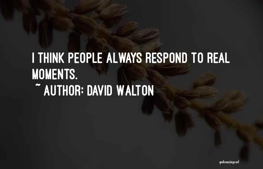 David Walton Quotes: I Think People Always Respond To Real Moments.