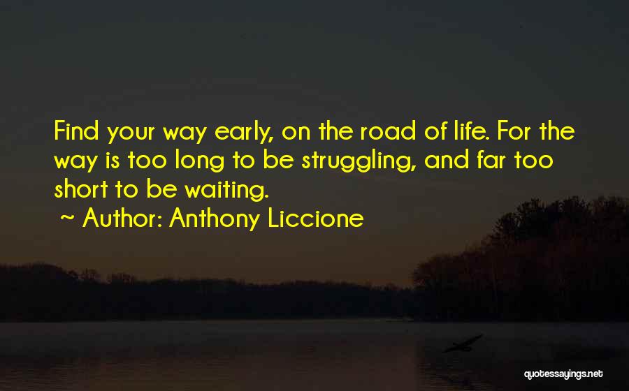 Anthony Liccione Quotes: Find Your Way Early, On The Road Of Life. For The Way Is Too Long To Be Struggling, And Far