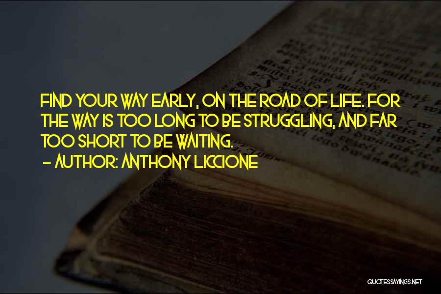 Anthony Liccione Quotes: Find Your Way Early, On The Road Of Life. For The Way Is Too Long To Be Struggling, And Far