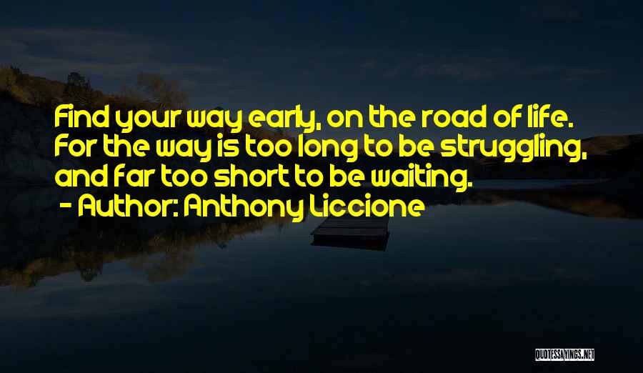 Anthony Liccione Quotes: Find Your Way Early, On The Road Of Life. For The Way Is Too Long To Be Struggling, And Far