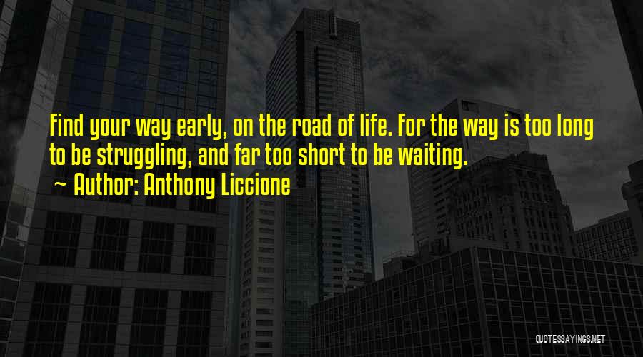 Anthony Liccione Quotes: Find Your Way Early, On The Road Of Life. For The Way Is Too Long To Be Struggling, And Far