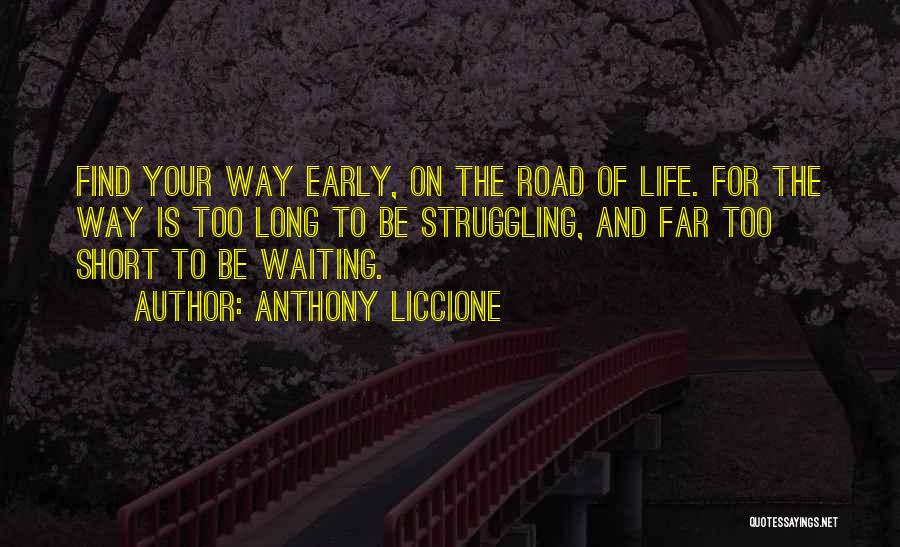 Anthony Liccione Quotes: Find Your Way Early, On The Road Of Life. For The Way Is Too Long To Be Struggling, And Far