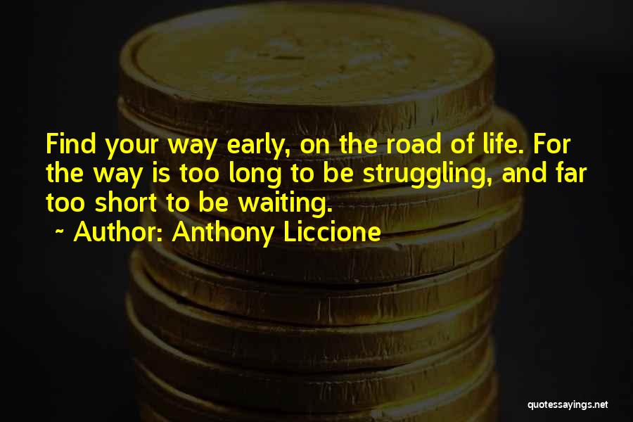 Anthony Liccione Quotes: Find Your Way Early, On The Road Of Life. For The Way Is Too Long To Be Struggling, And Far