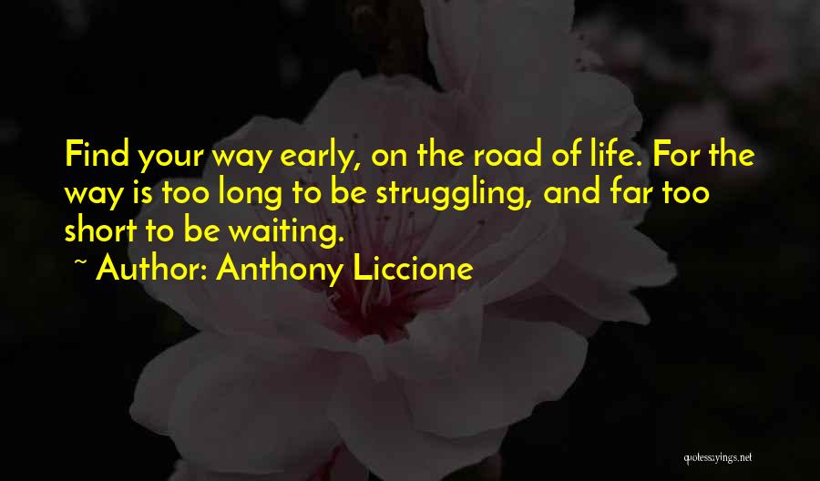 Anthony Liccione Quotes: Find Your Way Early, On The Road Of Life. For The Way Is Too Long To Be Struggling, And Far