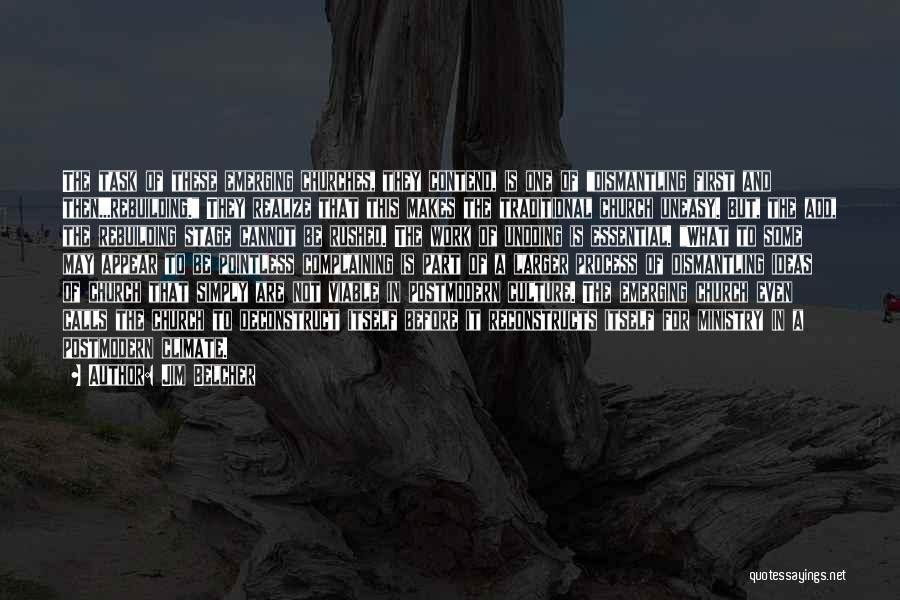 Jim Belcher Quotes: The Task Of These Emerging Churches, They Contend, Is One Of Dismantling First And Then...rebuilding. They Realize That This Makes