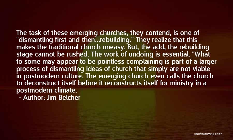 Jim Belcher Quotes: The Task Of These Emerging Churches, They Contend, Is One Of Dismantling First And Then...rebuilding. They Realize That This Makes