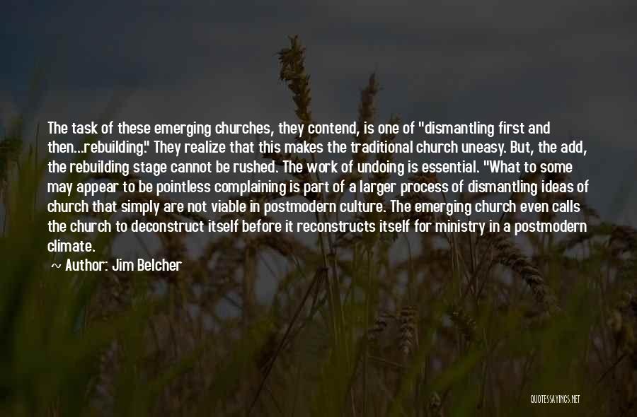 Jim Belcher Quotes: The Task Of These Emerging Churches, They Contend, Is One Of Dismantling First And Then...rebuilding. They Realize That This Makes