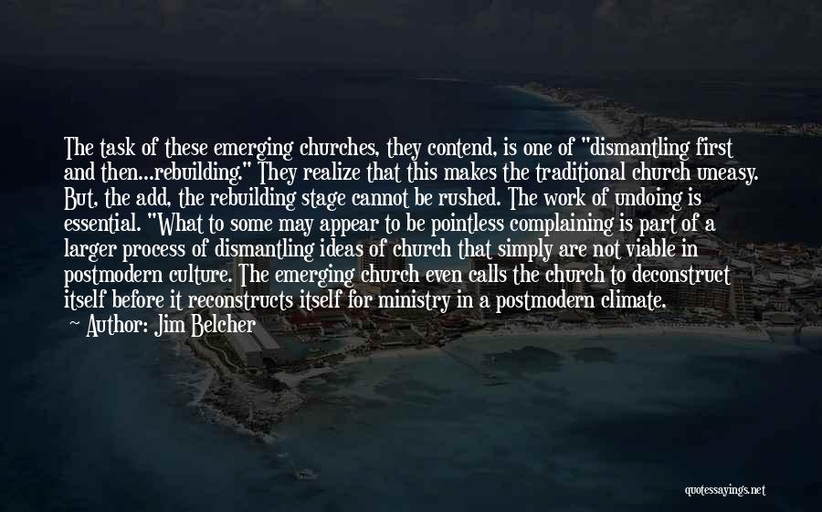 Jim Belcher Quotes: The Task Of These Emerging Churches, They Contend, Is One Of Dismantling First And Then...rebuilding. They Realize That This Makes