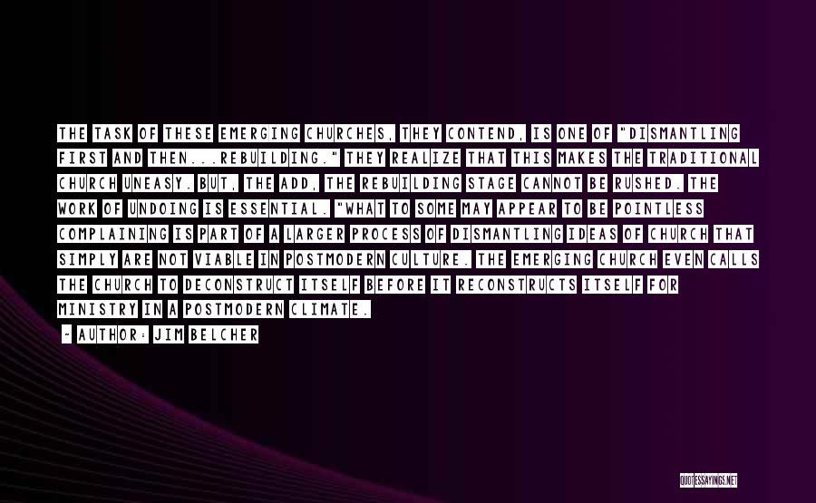 Jim Belcher Quotes: The Task Of These Emerging Churches, They Contend, Is One Of Dismantling First And Then...rebuilding. They Realize That This Makes