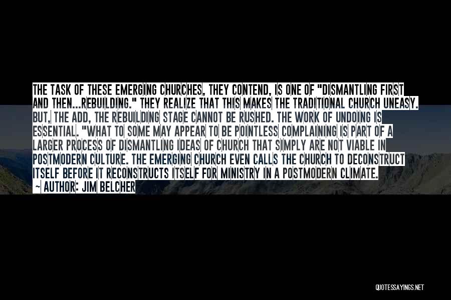 Jim Belcher Quotes: The Task Of These Emerging Churches, They Contend, Is One Of Dismantling First And Then...rebuilding. They Realize That This Makes