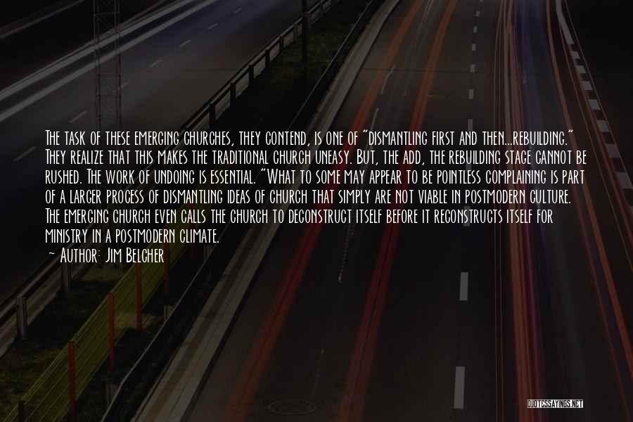 Jim Belcher Quotes: The Task Of These Emerging Churches, They Contend, Is One Of Dismantling First And Then...rebuilding. They Realize That This Makes