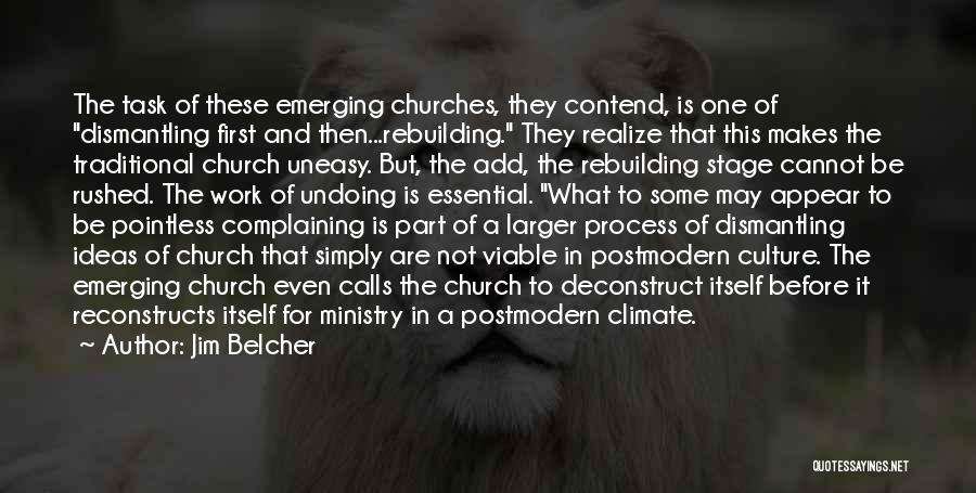 Jim Belcher Quotes: The Task Of These Emerging Churches, They Contend, Is One Of Dismantling First And Then...rebuilding. They Realize That This Makes