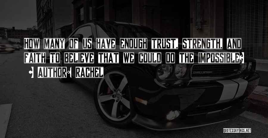 Rachel Quotes: How Many Of Us Have Enough Trust, Strength, And Faith To Believe That We Could Do The Impossible?