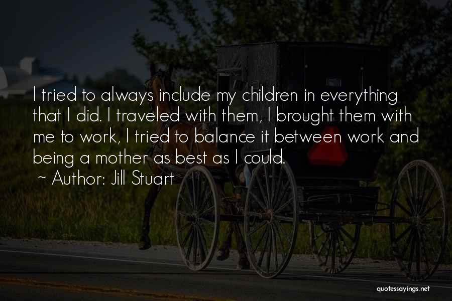 Jill Stuart Quotes: I Tried To Always Include My Children In Everything That I Did. I Traveled With Them, I Brought Them With