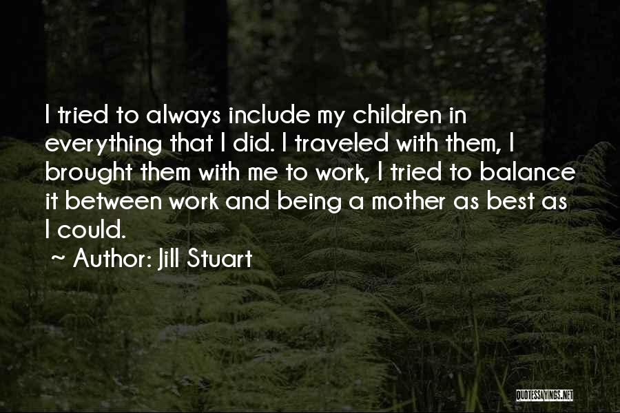 Jill Stuart Quotes: I Tried To Always Include My Children In Everything That I Did. I Traveled With Them, I Brought Them With