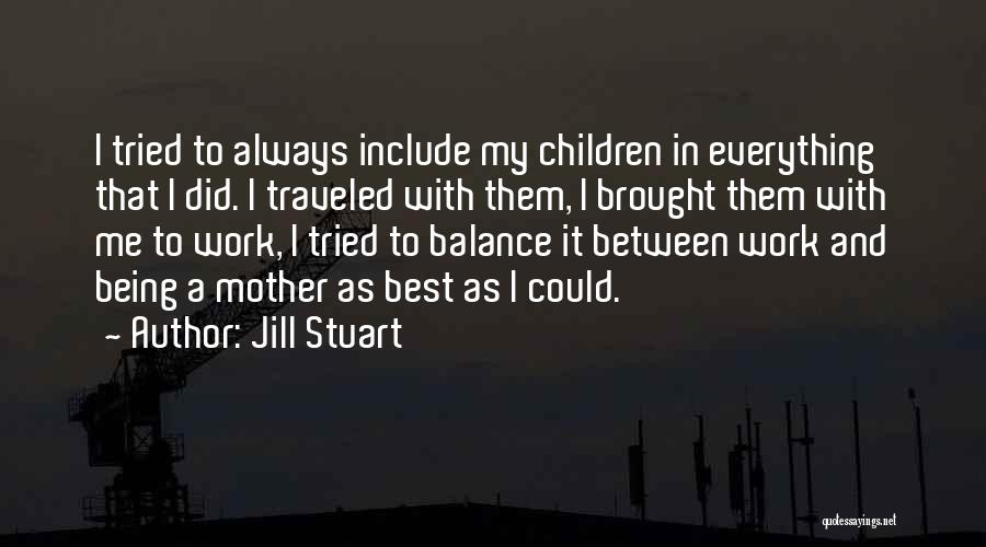 Jill Stuart Quotes: I Tried To Always Include My Children In Everything That I Did. I Traveled With Them, I Brought Them With