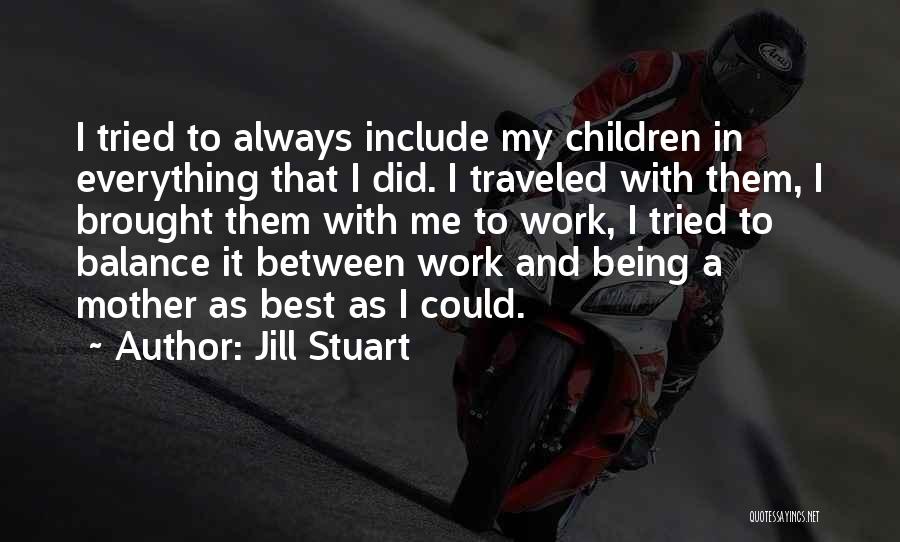 Jill Stuart Quotes: I Tried To Always Include My Children In Everything That I Did. I Traveled With Them, I Brought Them With