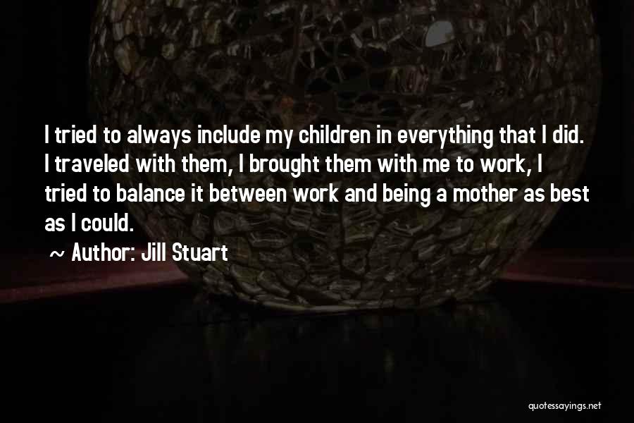 Jill Stuart Quotes: I Tried To Always Include My Children In Everything That I Did. I Traveled With Them, I Brought Them With