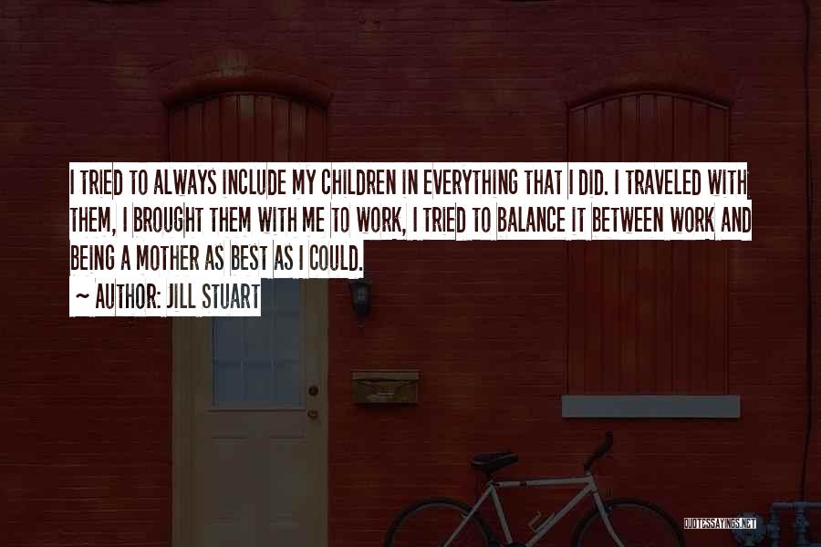 Jill Stuart Quotes: I Tried To Always Include My Children In Everything That I Did. I Traveled With Them, I Brought Them With