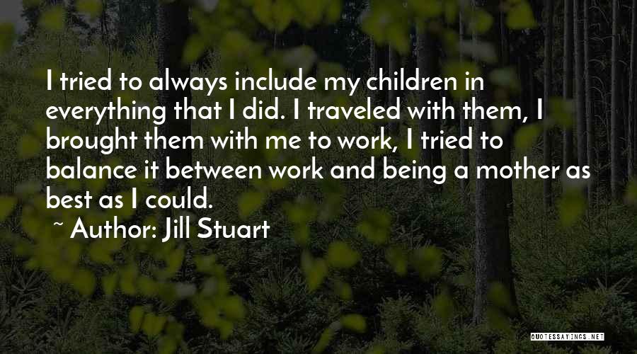 Jill Stuart Quotes: I Tried To Always Include My Children In Everything That I Did. I Traveled With Them, I Brought Them With