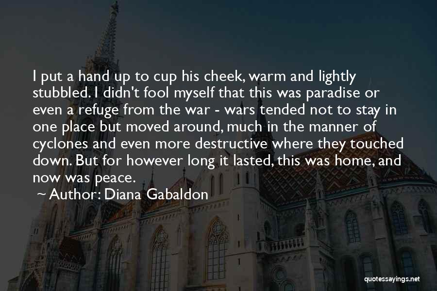 Diana Gabaldon Quotes: I Put A Hand Up To Cup His Cheek, Warm And Lightly Stubbled. I Didn't Fool Myself That This Was