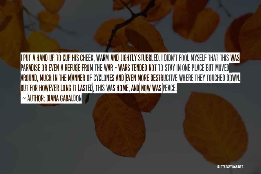 Diana Gabaldon Quotes: I Put A Hand Up To Cup His Cheek, Warm And Lightly Stubbled. I Didn't Fool Myself That This Was