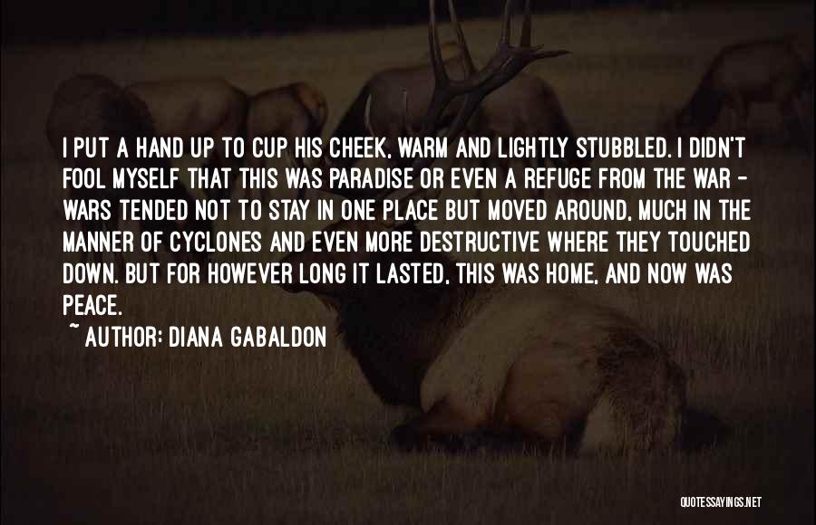 Diana Gabaldon Quotes: I Put A Hand Up To Cup His Cheek, Warm And Lightly Stubbled. I Didn't Fool Myself That This Was
