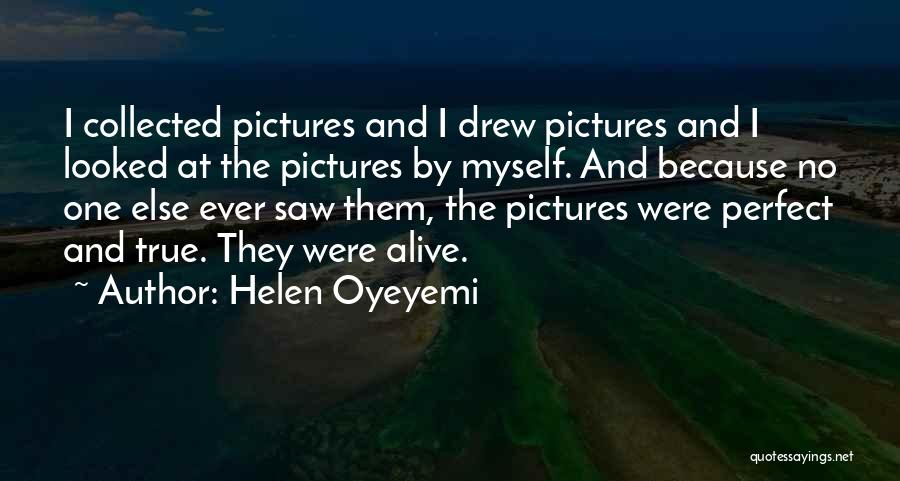 Helen Oyeyemi Quotes: I Collected Pictures And I Drew Pictures And I Looked At The Pictures By Myself. And Because No One Else