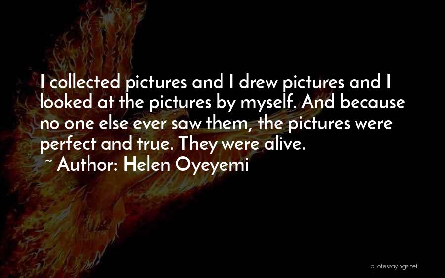 Helen Oyeyemi Quotes: I Collected Pictures And I Drew Pictures And I Looked At The Pictures By Myself. And Because No One Else