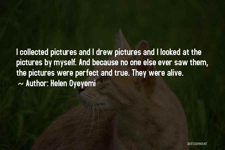 Helen Oyeyemi Quotes: I Collected Pictures And I Drew Pictures And I Looked At The Pictures By Myself. And Because No One Else