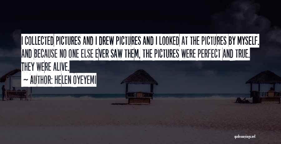 Helen Oyeyemi Quotes: I Collected Pictures And I Drew Pictures And I Looked At The Pictures By Myself. And Because No One Else