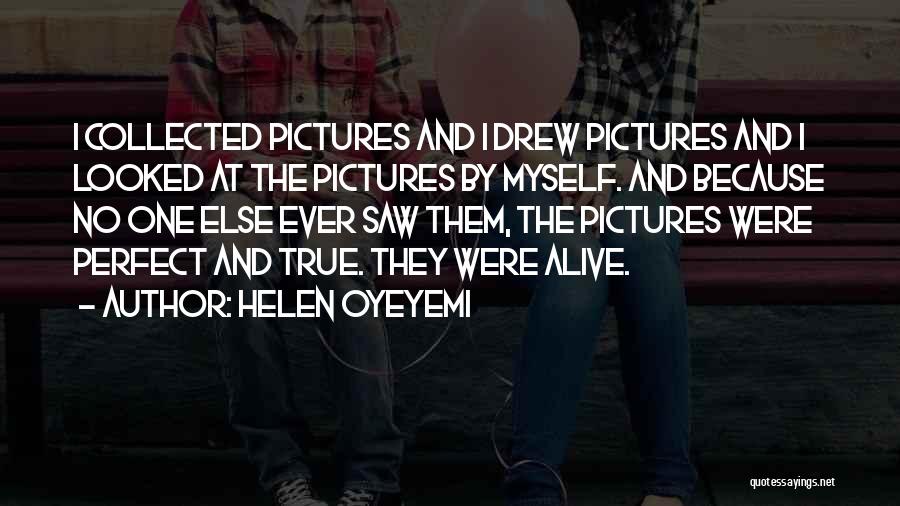 Helen Oyeyemi Quotes: I Collected Pictures And I Drew Pictures And I Looked At The Pictures By Myself. And Because No One Else
