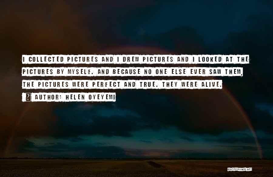 Helen Oyeyemi Quotes: I Collected Pictures And I Drew Pictures And I Looked At The Pictures By Myself. And Because No One Else