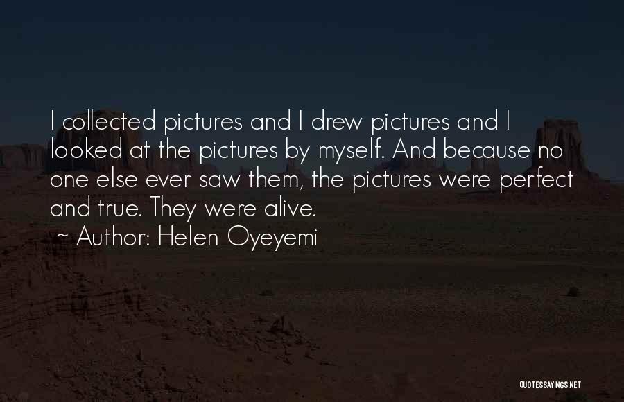Helen Oyeyemi Quotes: I Collected Pictures And I Drew Pictures And I Looked At The Pictures By Myself. And Because No One Else