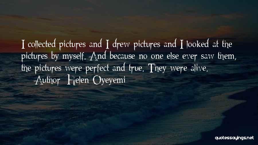 Helen Oyeyemi Quotes: I Collected Pictures And I Drew Pictures And I Looked At The Pictures By Myself. And Because No One Else