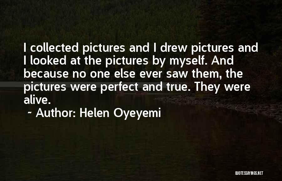 Helen Oyeyemi Quotes: I Collected Pictures And I Drew Pictures And I Looked At The Pictures By Myself. And Because No One Else
