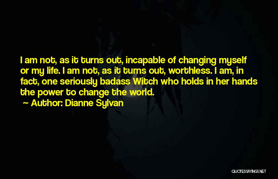 Dianne Sylvan Quotes: I Am Not, As It Turns Out, Incapable Of Changing Myself Or My Life. I Am Not, As It Turns