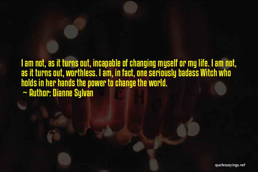 Dianne Sylvan Quotes: I Am Not, As It Turns Out, Incapable Of Changing Myself Or My Life. I Am Not, As It Turns