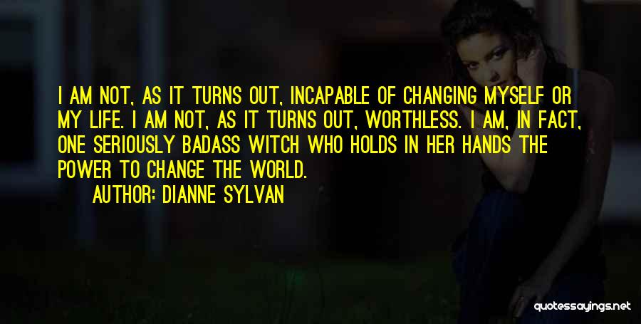 Dianne Sylvan Quotes: I Am Not, As It Turns Out, Incapable Of Changing Myself Or My Life. I Am Not, As It Turns
