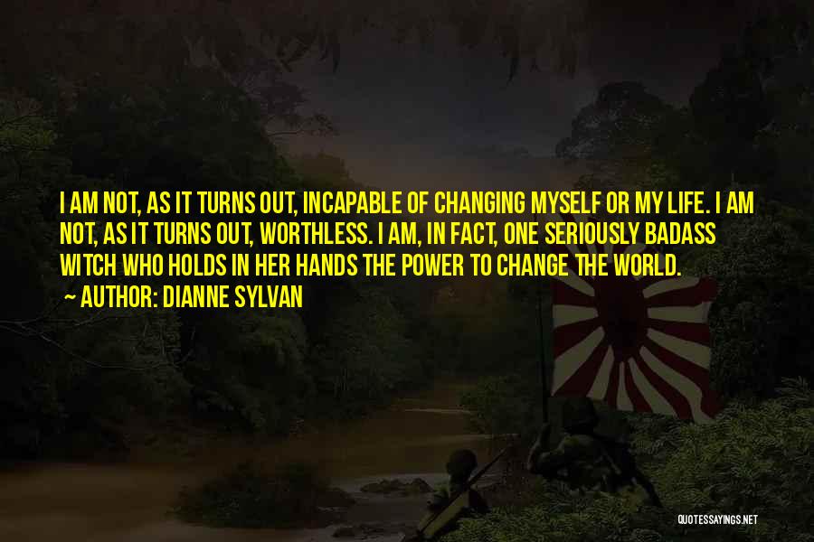 Dianne Sylvan Quotes: I Am Not, As It Turns Out, Incapable Of Changing Myself Or My Life. I Am Not, As It Turns