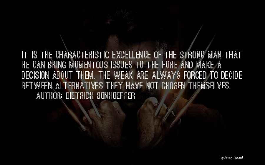 Dietrich Bonhoeffer Quotes: It Is The Characteristic Excellence Of The Strong Man That He Can Bring Momentous Issues To The Fore And Make
