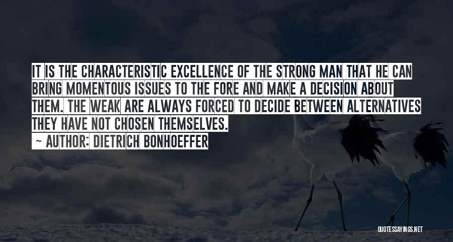 Dietrich Bonhoeffer Quotes: It Is The Characteristic Excellence Of The Strong Man That He Can Bring Momentous Issues To The Fore And Make