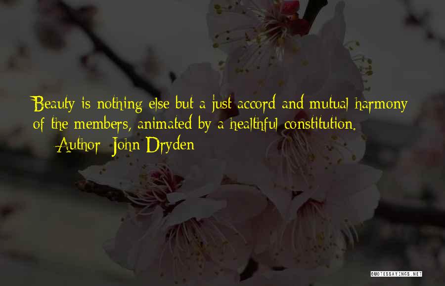 John Dryden Quotes: Beauty Is Nothing Else But A Just Accord And Mutual Harmony Of The Members, Animated By A Healthful Constitution.